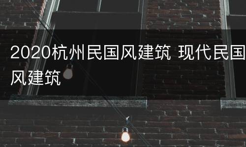 2020杭州民国风建筑 现代民国风建筑