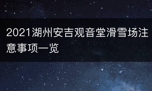 2021湖州安吉观音堂滑雪场注意事项一览