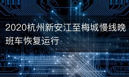 2020杭州新安江至梅城慢线晚班车恢复运行