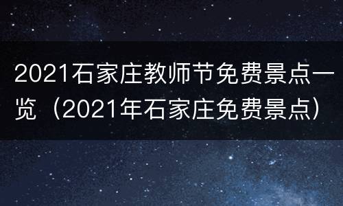 2021石家庄教师节免费景点一览（2021年石家庄免费景点）