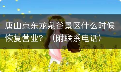 唐山京东龙泉谷景区什么时候恢复营业？（附联系电话）