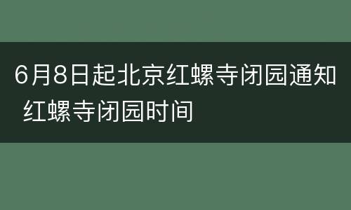 6月8日起北京红螺寺闭园通知 红螺寺闭园时间