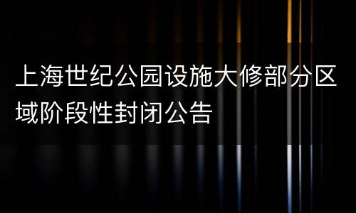上海世纪公园设施大修部分区域阶段性封闭公告
