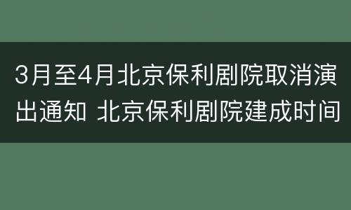 3月至4月北京保利剧院取消演出通知 北京保利剧院建成时间
