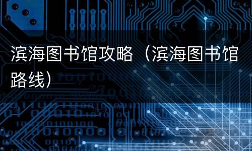 滨海图书馆攻略（滨海图书馆路线）