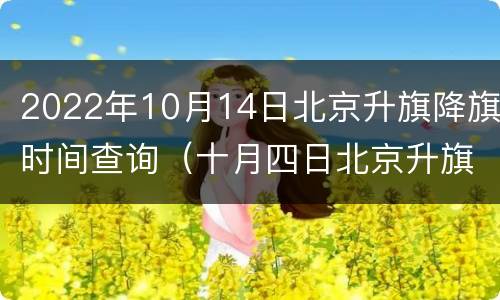 2022年10月14日北京升旗降旗时间查询（十月四日北京升旗时间）