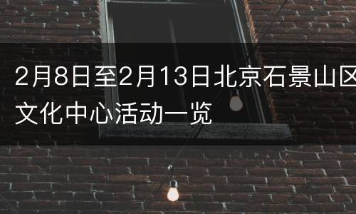 2月8日至2月13日北京石景山区文化中心活动一览