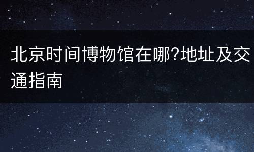 北京时间博物馆在哪?地址及交通指南