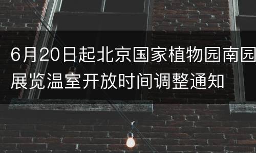 6月20日起北京国家植物园南园展览温室开放时间调整通知