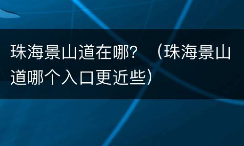 珠海景山道在哪？（珠海景山道哪个入口更近些）