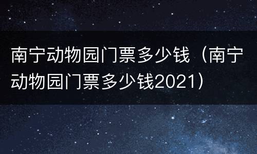 南宁动物园门票多少钱（南宁动物园门票多少钱2021）