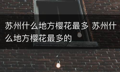 苏州什么地方樱花最多 苏州什么地方樱花最多的