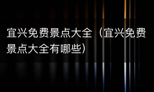 宜兴免费景点大全（宜兴免费景点大全有哪些）