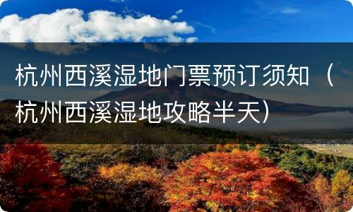 杭州西溪湿地门票预订须知（杭州西溪湿地攻略半天）