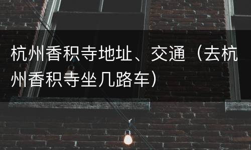 杭州香积寺地址、交通（去杭州香积寺坐几路车）