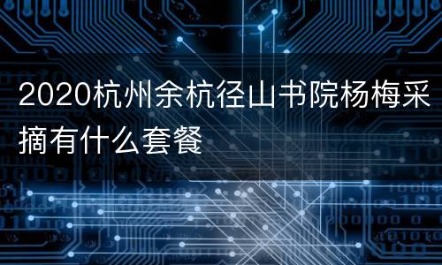 2020杭州余杭径山书院杨梅采摘有什么套餐