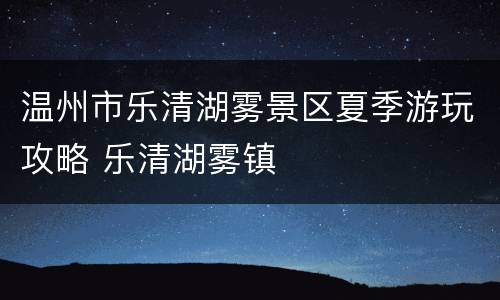 温州市乐清湖雾景区夏季游玩攻略 乐清湖雾镇