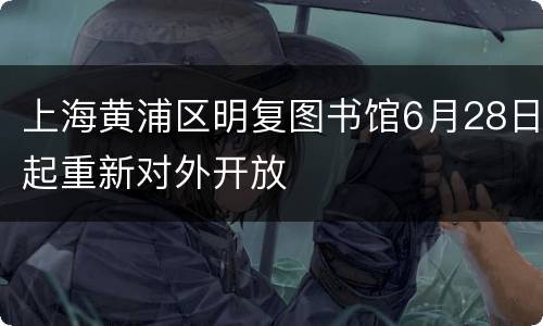 上海黄浦区明复图书馆6月28日起重新对外开放