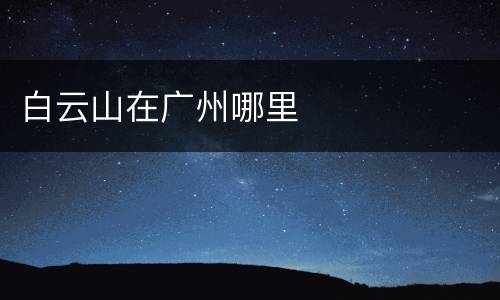 白云山在广州哪里