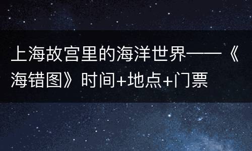 上海故宫里的海洋世界——《海错图》时间+地点+门票