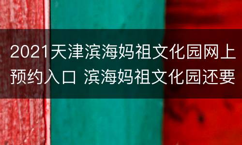 2021天津滨海妈祖文化园网上预约入口 滨海妈祖文化园还要预约吗