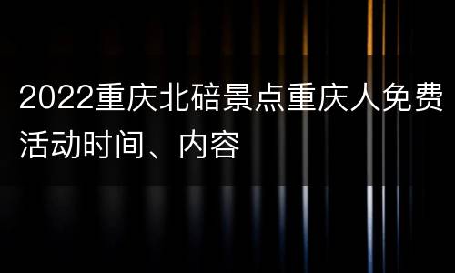 2022重庆北碚景点重庆人免费活动时间、内容