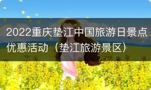 2022重庆垫江中国旅游日景点优惠活动（垫江旅游景区）
