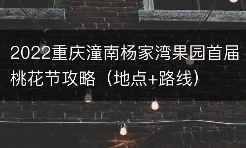 2022重庆潼南杨家湾果园首届桃花节攻略（地点+路线）