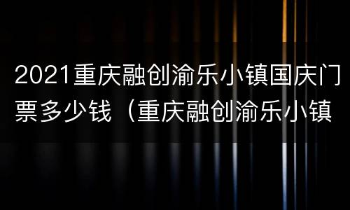 2021重庆融创渝乐小镇国庆门票多少钱（重庆融创渝乐小镇不玩项目要门票钱吗）