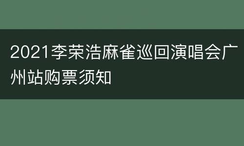 2021李荣浩麻雀巡回演唱会广州站购票须知