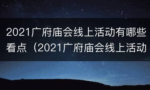 2021广府庙会线上活动有哪些看点（2021广府庙会线上活动有哪些看点呢）