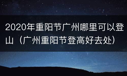2020年重阳节广州哪里可以登山（广州重阳节登高好去处）