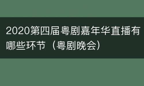 2020第四届粤剧嘉年华直播有哪些环节（粤剧晚会）