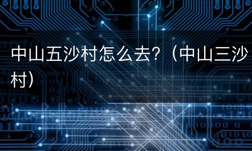 中山五沙村怎么去?（中山三沙村）
