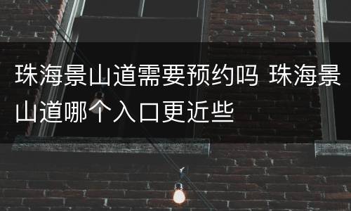珠海景山道需要预约吗 珠海景山道哪个入口更近些