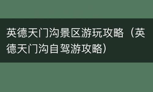 英德天门沟景区游玩攻略（英德天门沟自驾游攻略）