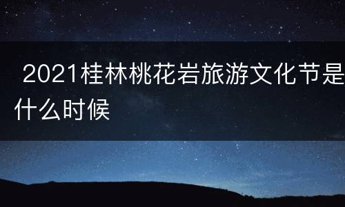  2021桂林桃花岩旅游文化节是什么时候