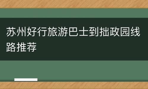 苏州好行旅游巴士到拙政园线路推荐
