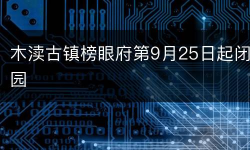 木渎古镇榜眼府第9月25日起闭园