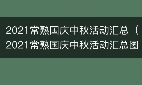 2021常熟国庆中秋活动汇总（2021常熟国庆中秋活动汇总图片）
