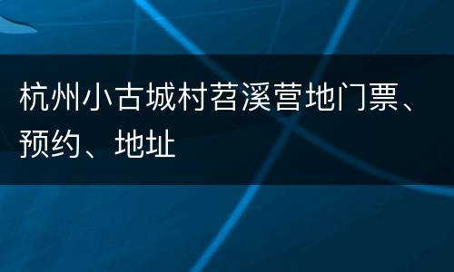 杭州小古城村苕溪营地门票、预约、地址