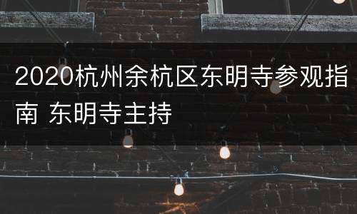 2020杭州余杭区东明寺参观指南 东明寺主持