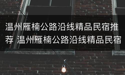 温州雁楠公路沿线精品民宿推荐 温州雁楠公路沿线精品民宿推荐电话