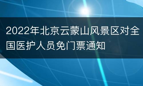 2022年北京云蒙山风景区对全国医护人员免门票通知