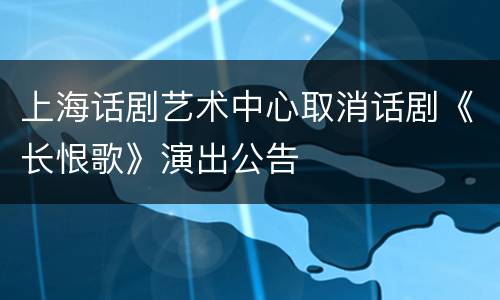 上海话剧艺术中心取消话剧《长恨歌》演出公告