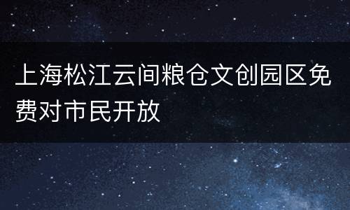 上海松江云间粮仓文创园区免费对市民开放