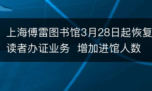 上海傅雷图书馆3月28日起恢复读者办证业务  增加进馆人数