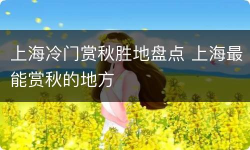 上海冷门赏秋胜地盘点 上海最能赏秋的地方