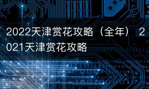 2022天津赏花攻略（全年） 2021天津赏花攻略