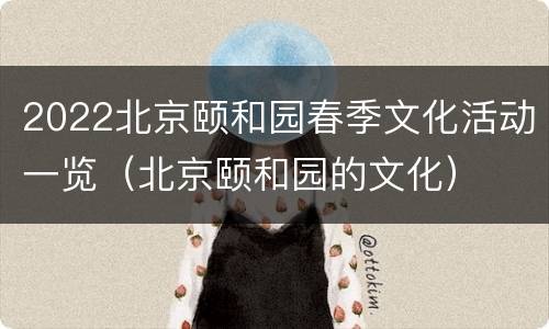 2022北京颐和园春季文化活动一览（北京颐和园的文化）